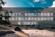我认真试了下，发现我以为是我要求高，后来才懂91大事件的加载体验逻辑（别被误导）