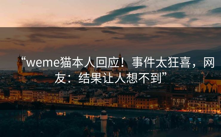 “weme猫本人回应！事件太狂喜，网友：结果让人想不到”