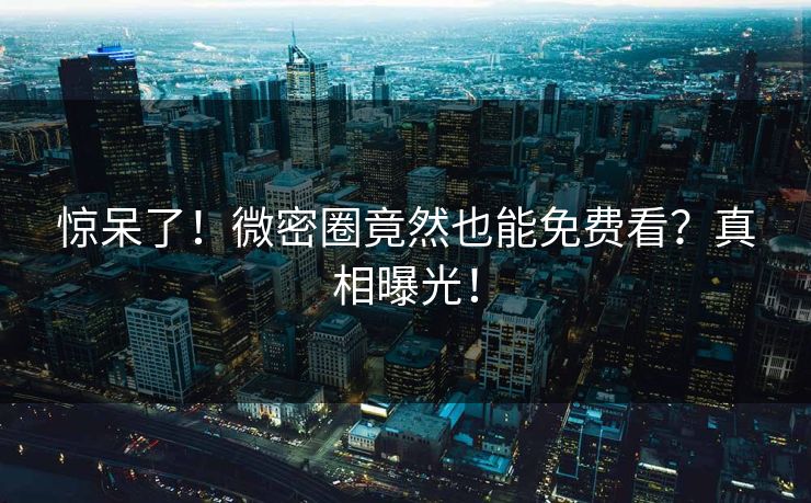 惊呆了！微密圈竟然也能免费看？真相曝光！
