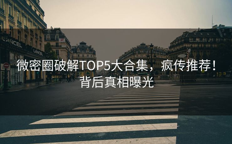 微密圈破解TOP5大合集，疯传推荐！背后真相曝光