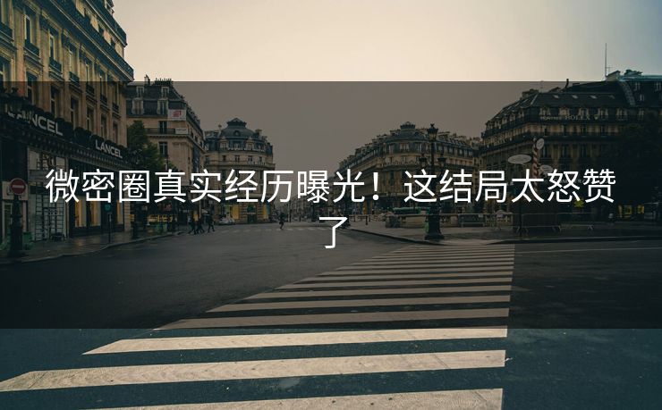微密圈真实经历曝光！这结局太怒赞了