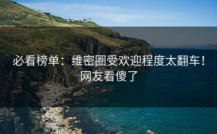 必看榜单：维密圈受欢迎程度太翻车！网友看傻了