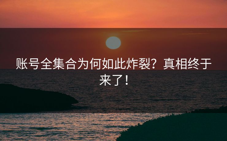 账号全集合为何如此炸裂？真相终于来了！
