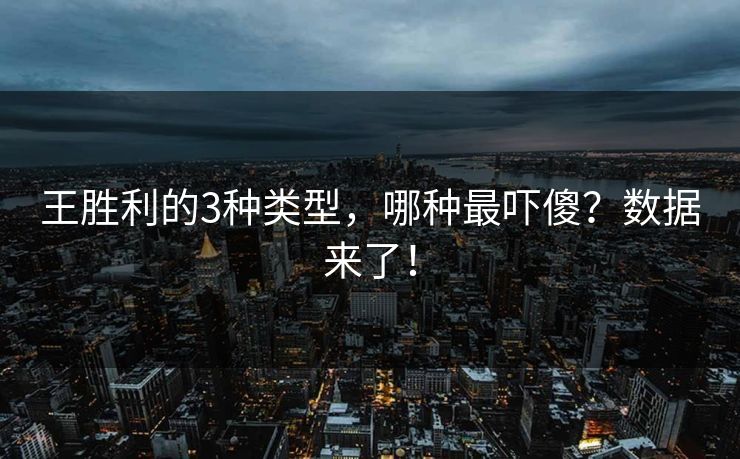 王胜利的3种类型，哪种最吓傻？数据来了！