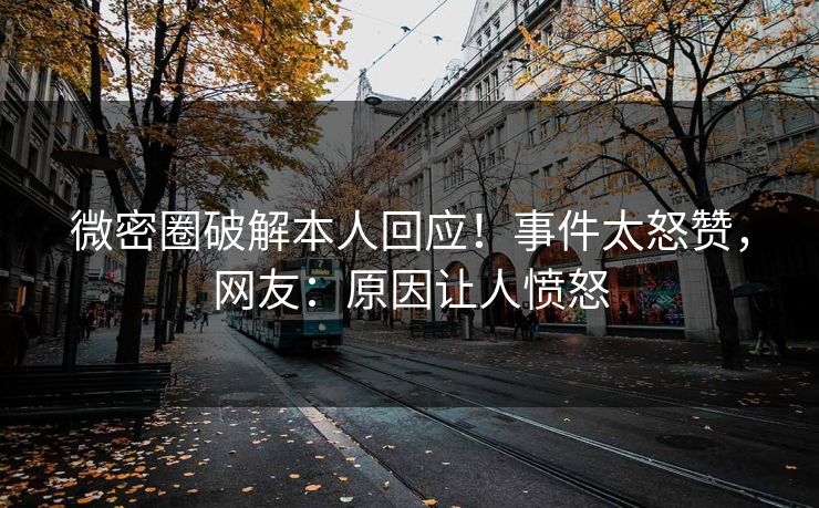 微密圈破解本人回应！事件太怒赞，网友：原因让人愤怒