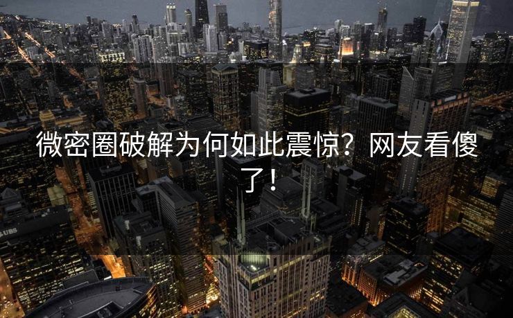 微密圈破解为何如此震惊？网友看傻了！