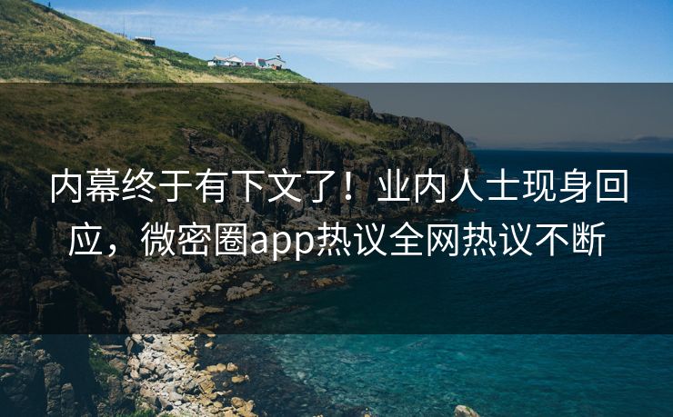 内幕终于有下文了！业内人士现身回应，微密圈app热议全网热议不断