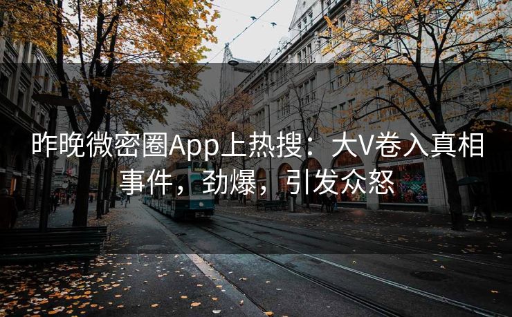 昨晚微密圈App上热搜：大V卷入真相事件，劲爆，引发众怒