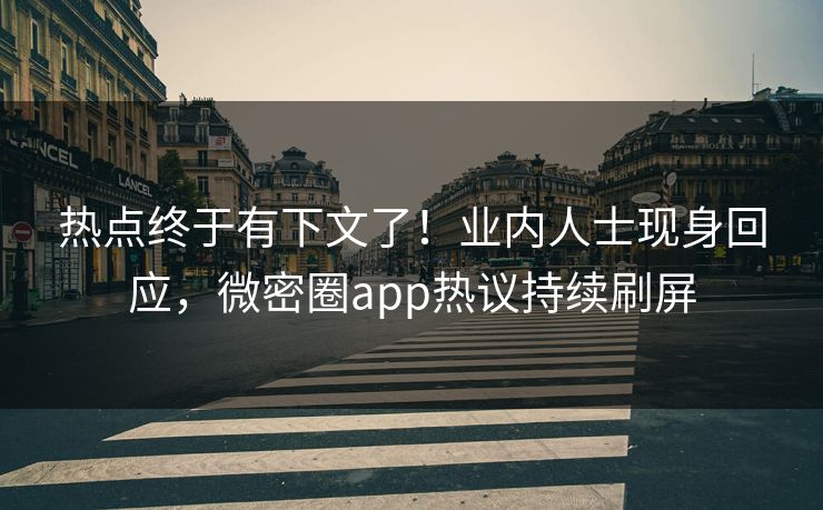 热点终于有下文了！业内人士现身回应，微密圈app热议持续刷屏