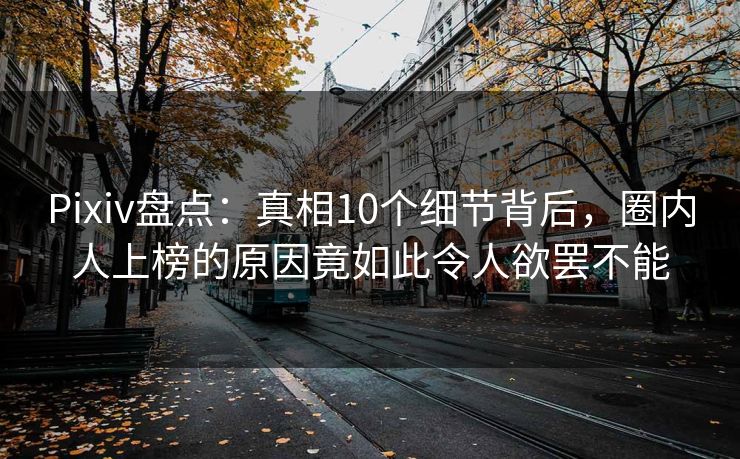 Pixiv盘点：真相10个细节背后，圈内人上榜的原因竟如此令人欲罢不能