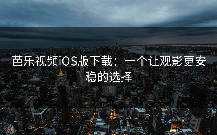 芭乐视频iOS版下载：一个让观影更安稳的选择