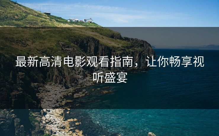 最新高清电影观看指南，让你畅享视听盛宴