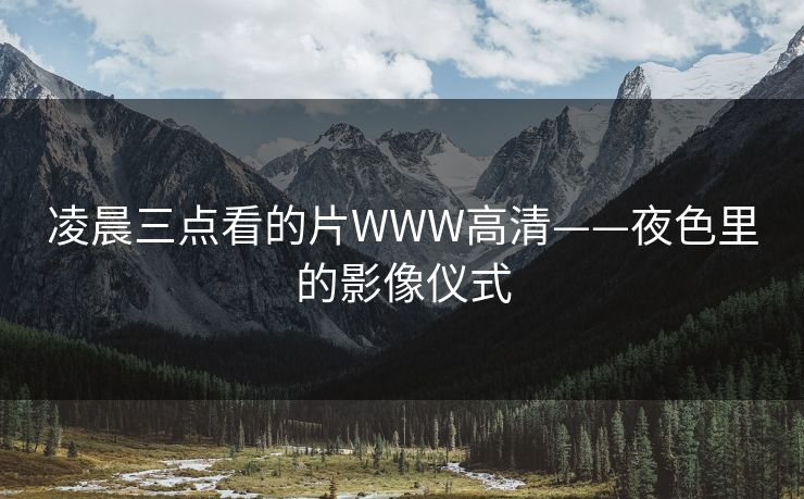 凌晨三点看的片WWW高清——夜色里的影像仪式