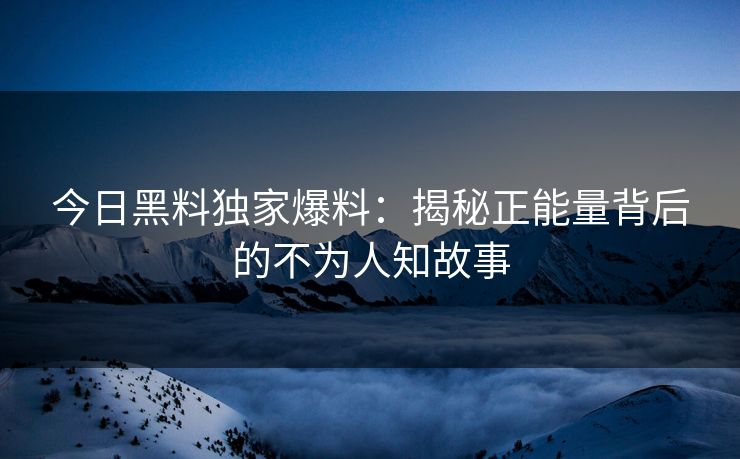 今日黑料独家爆料：揭秘正能量背后的不为人知故事