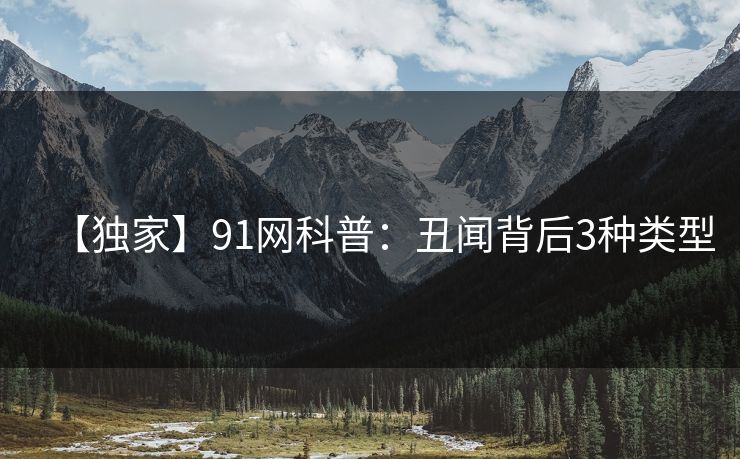 【独家】91网科普：丑闻背后3种类型