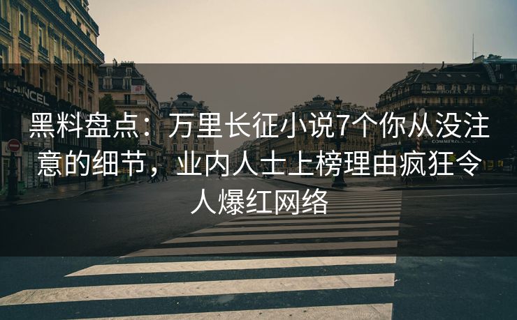 黑料盘点：万里长征小说7个你从没注意的细节，业内人士上榜理由疯狂令人爆红网络