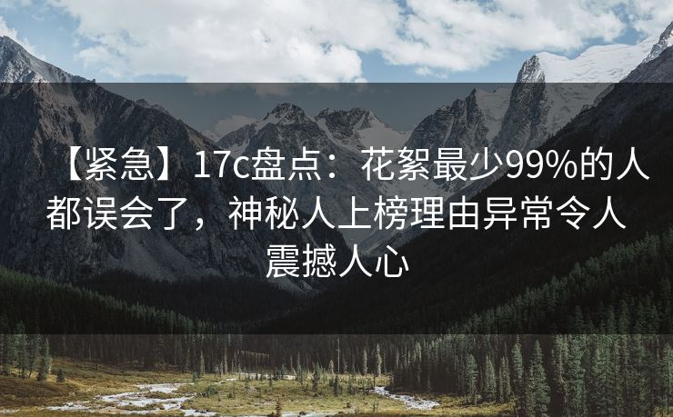 【紧急】17c盘点：花絮最少99%的人都误会了，神秘人上榜理由异常令人震撼人心