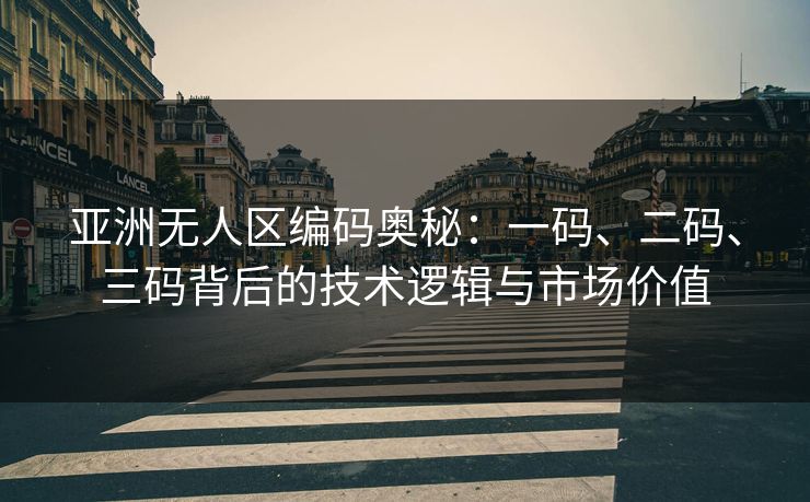 亚洲无人区编码奥秘:一码、二码、三码背后的技术逻辑与市场价值 亚洲无人区编码奥秘:一码、二码、三码背后的技术逻辑与市场价值