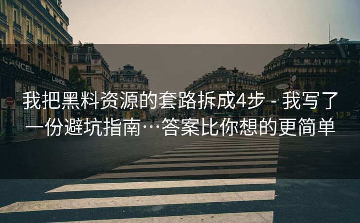 我把黑料资源的套路拆成4步 - 我写了一份避坑指南…答案比你想的更简单