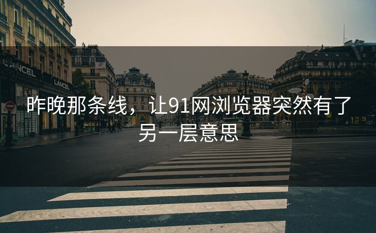 昨晚那条线，让91网浏览器突然有了另一层意思